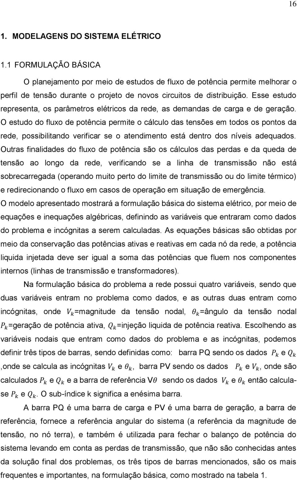 Esse estudo representa, os parâmetros elétricos da rede, as demandas de carga e de geração.