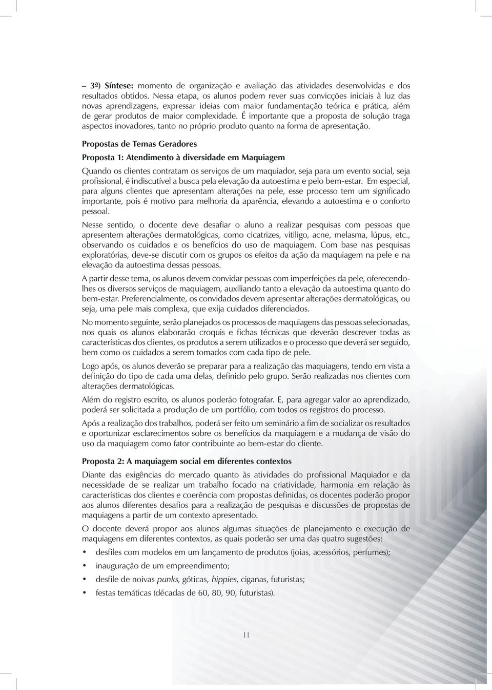 É importante que a proposta de solução traga aspectos inovadores, tanto no próprio produto quanto na forma de apresentação.