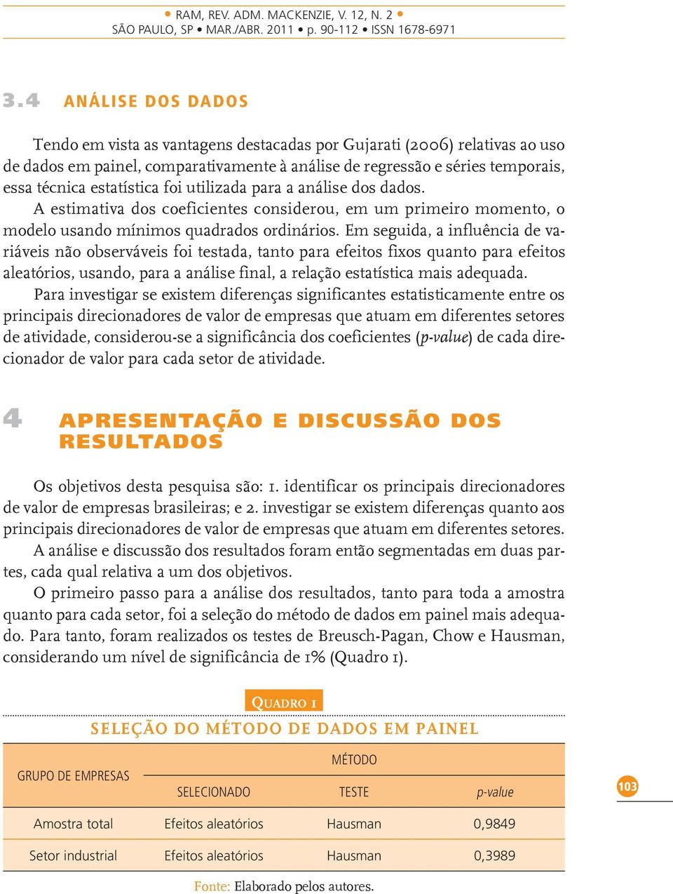 Em seguida, a influência de variáveis não observáveis foi testada, tanto para efeitos fixos quanto para efeitos aleatórios, usando, para a análise final, a relação estatística mais adequada.