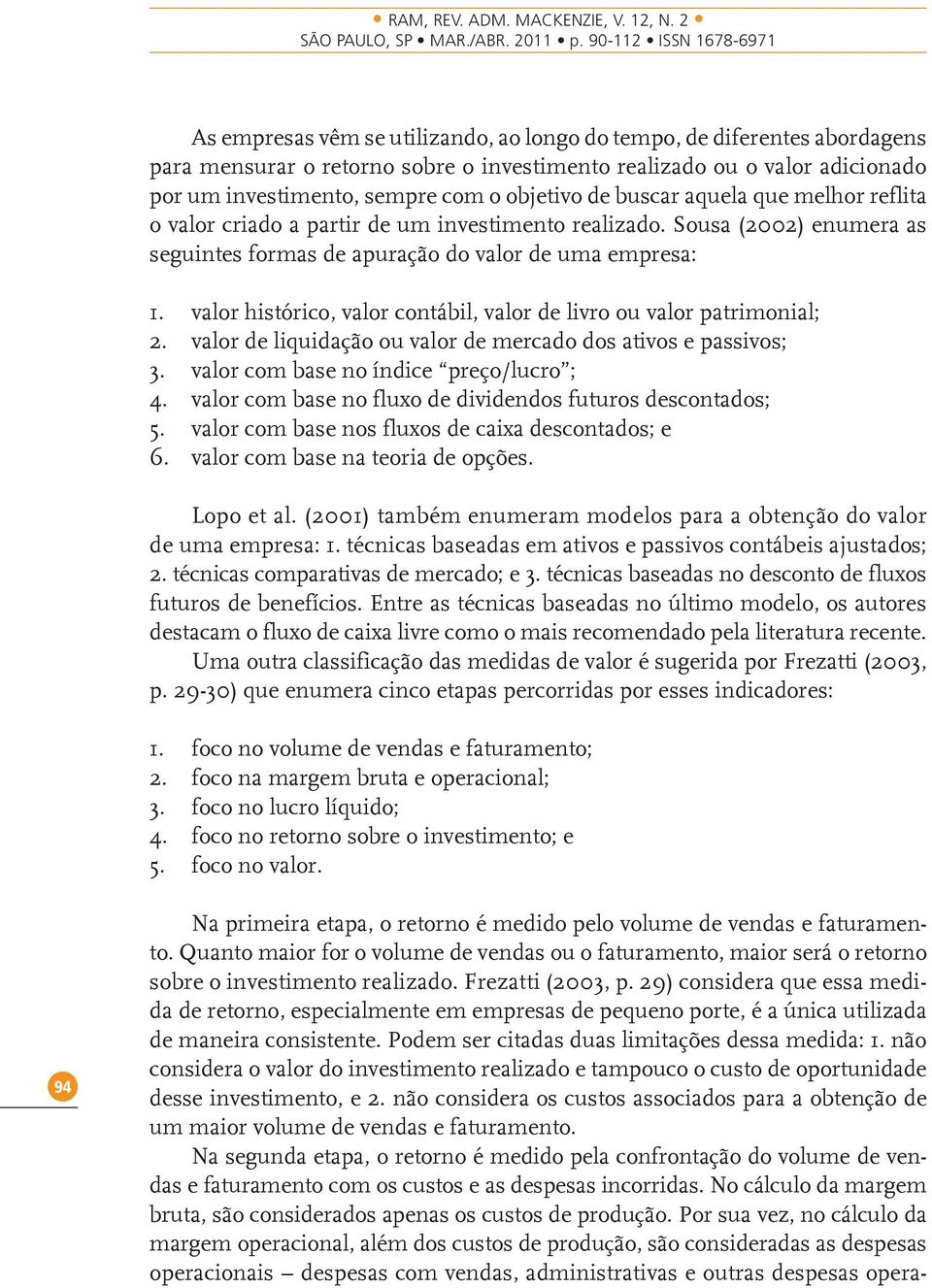 valor histórico, valor contábil, valor de livro ou valor patrimonial; 2. valor de liquidação ou valor de mercado dos ativos e passivos; 3. valor com base no índice preço/lucro ; 4.