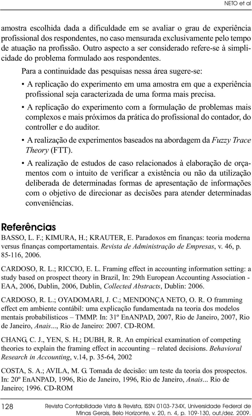 Para a continuidade das pesquisas nessa área sugere-se: A replicação do experimento em uma amostra em que a experiência profissional seja caracterizada de uma forma mais precisa.