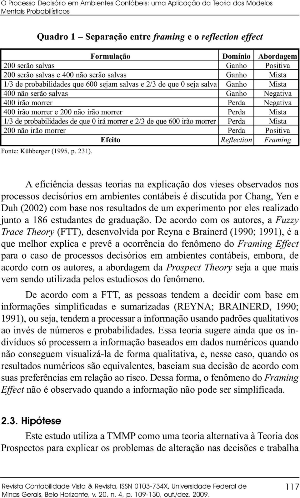 não irão morrer Perda 1/3 de probabilidades de que 0 irá morrer e 2/3 de que 600 irão morrer Perda 200 não irão morrer Perda Efeito Reflection Fonte: Kühberger (1995, p. 231).