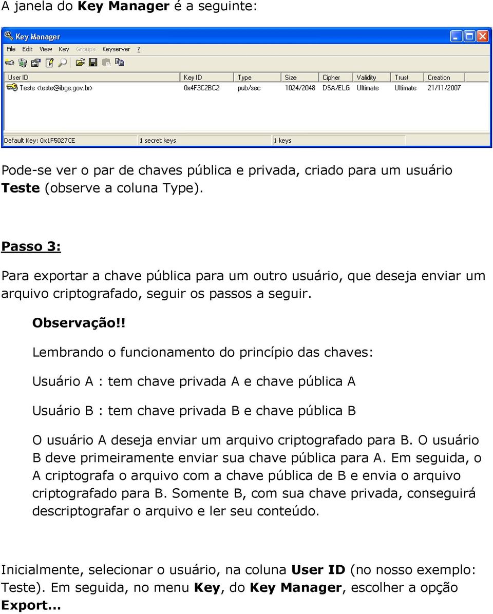 ! Lembrando o funcionamento do princípio das chaves: Usuário A : tem chave privada A e chave pública A Usuário B : tem chave privada B e chave pública B O usuário A deseja enviar um arquivo