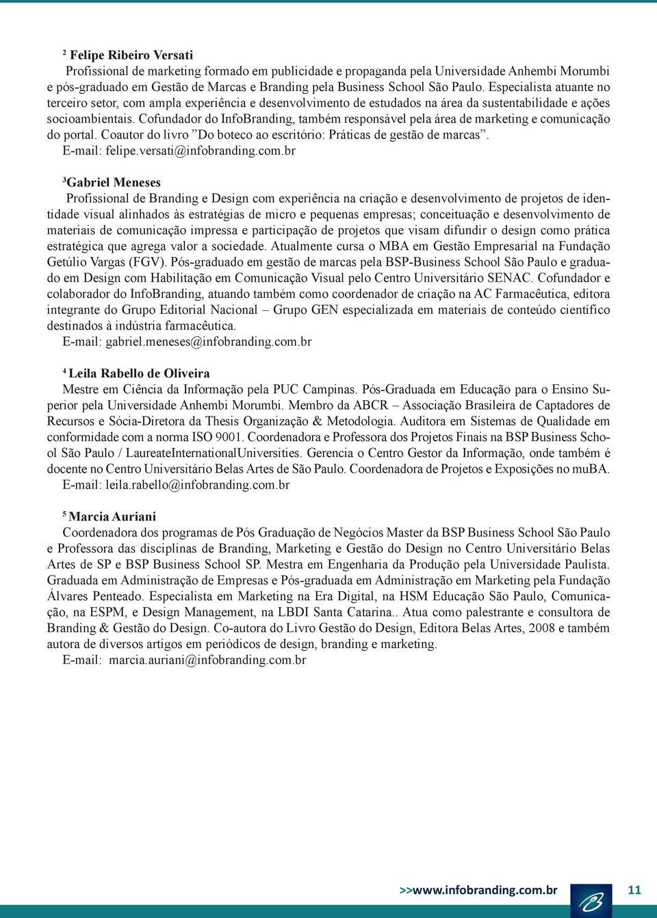 Cofundador do InfoBranding, também responsável pela área de marketing e comunicação do portal. Coautor do livro Do boteco ao escritório: Práticas de gestão de marcas. E-mail: felipe.