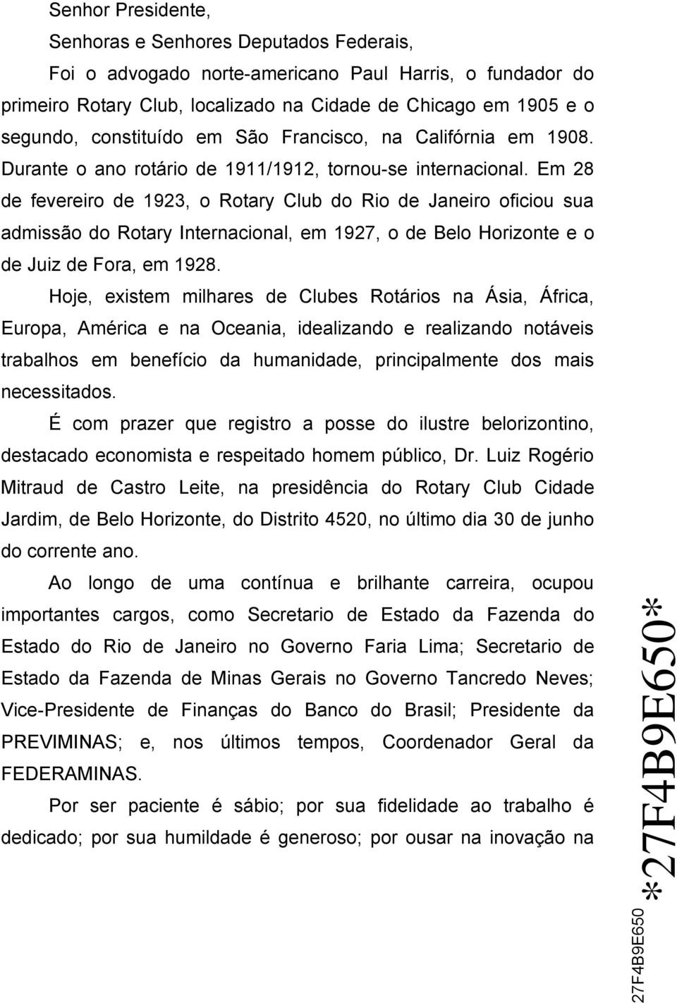 Em 28 de fevereiro de 1923, o Rotary Club do Rio de Janeiro oficiou sua admissão do Rotary Internacional, em 1927, o de Belo Horizonte e o de Juiz de Fora, em 1928.