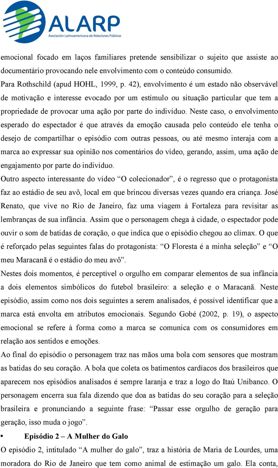 Neste caso, o envolvimento esperado do espectador é que através da emoção causada pelo conteúdo ele tenha o desejo de compartilhar o episódio com outras pessoas, ou até mesmo interaja com a marca ao