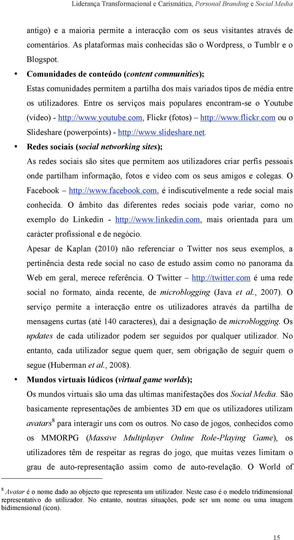 Entre os serviços mais populares encontram-se o Youtube (vídeo) - http://www.youtube.com, Flickr (fotos) http://www.flickr.com ou o Slideshare (powerpoints) - http://www.slideshare.net.