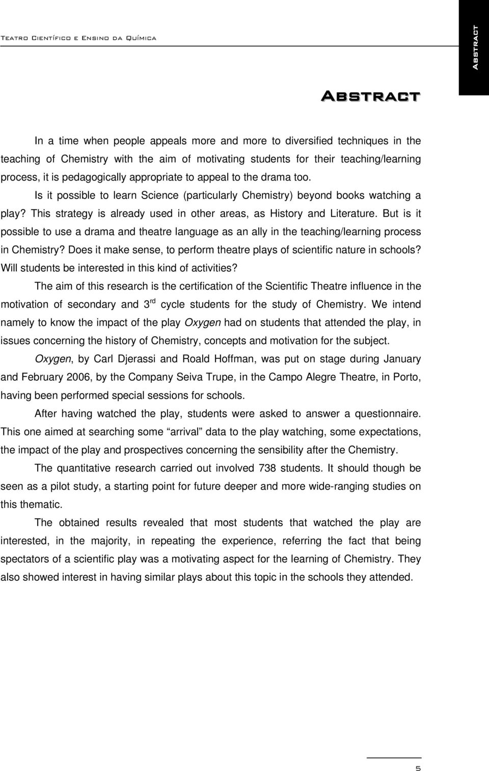 This strategy is already used in other areas, as History and Literature. But is it possible to use a drama and theatre language as an ally in the teaching/learning process in Chemistry?