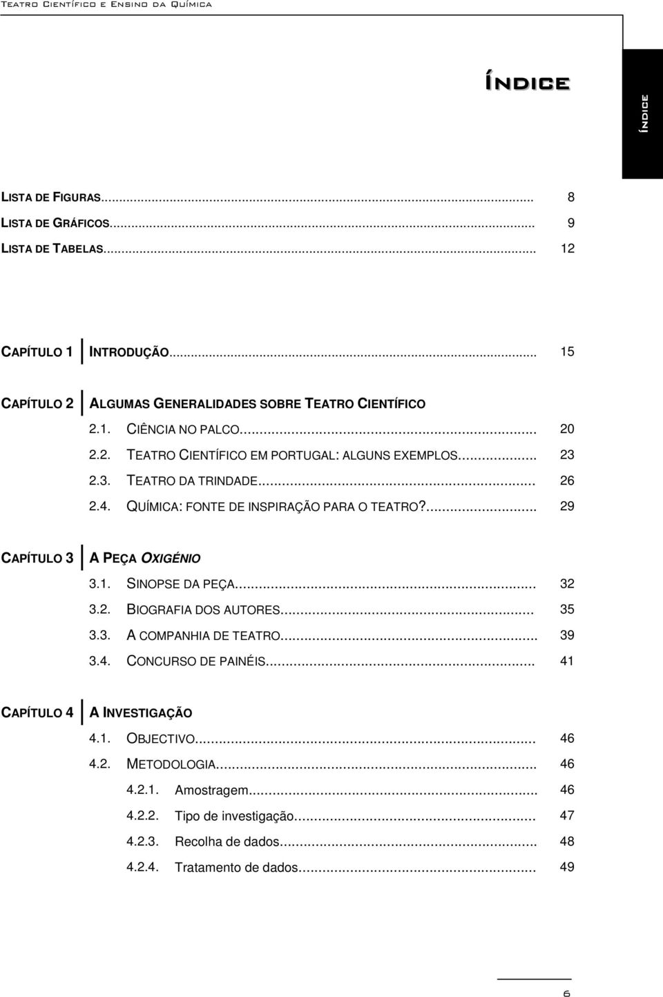 ... 29 CAPÍTULO 3 A PEÇA OXIGÉNIO 3.1. SINOPSE DA PEÇA... 32 3.2. BIOGRAFIA DOS AUTORES... 35 3.3. A COMPANHIA DE TEATRO... 39 3.4. CONCURSO DE PAINÉIS.