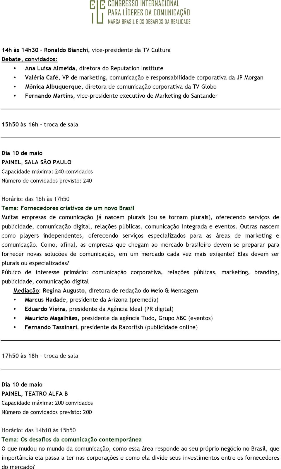 novo Brasil Muitas empresas de comunicação já nascem plurais (ou se tornam plurais), oferecendo serviços de publicidade, comunicação digital, relações públicas, comunicação integrada e eventos.