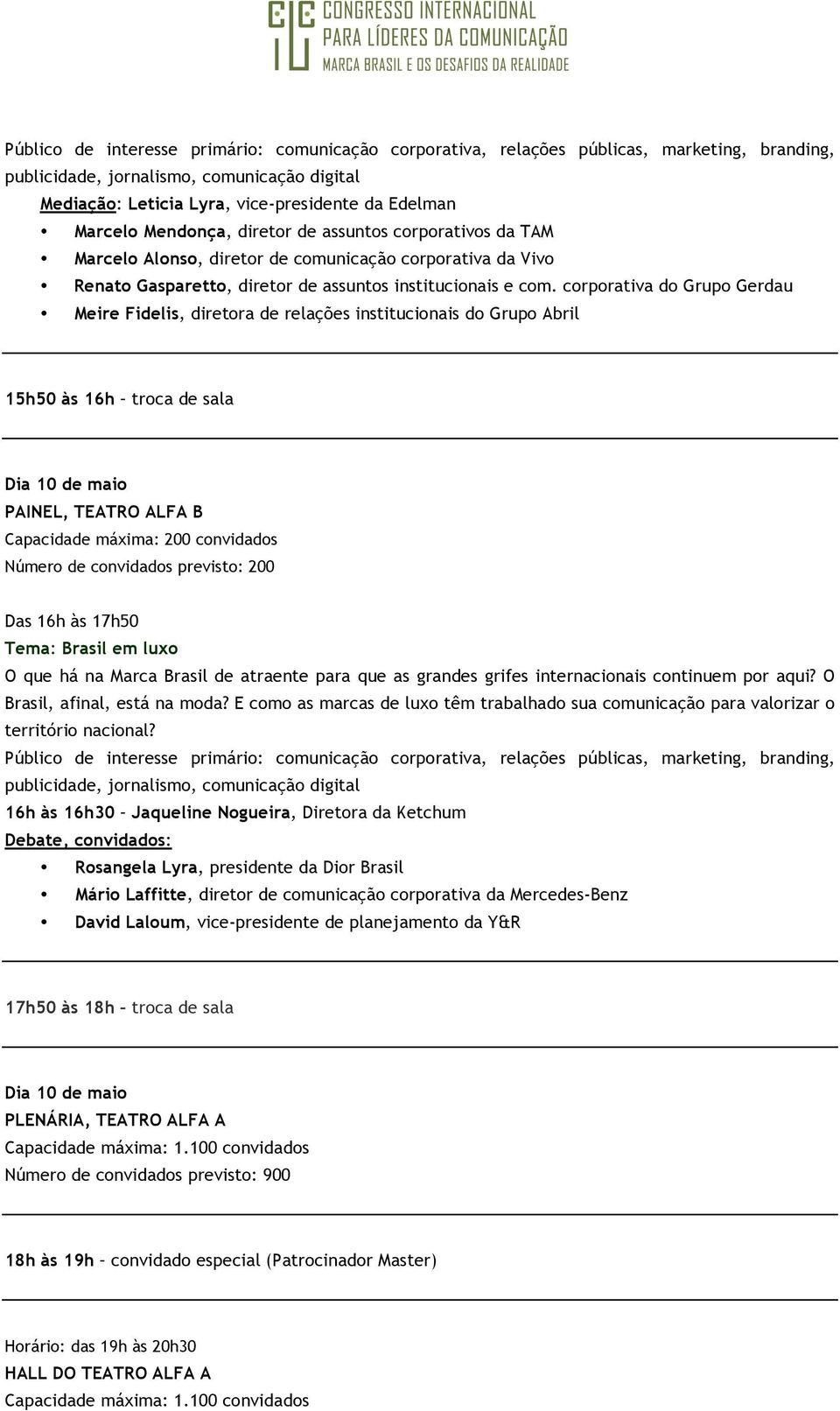 corporativa do Grupo Gerdau Meire Fidelis, diretora de relações institucionais do Grupo Abril PAINEL, TEATRO ALFA B Capacidade máxima: 200 convidados Número de convidados previsto: 200 Das 16h às