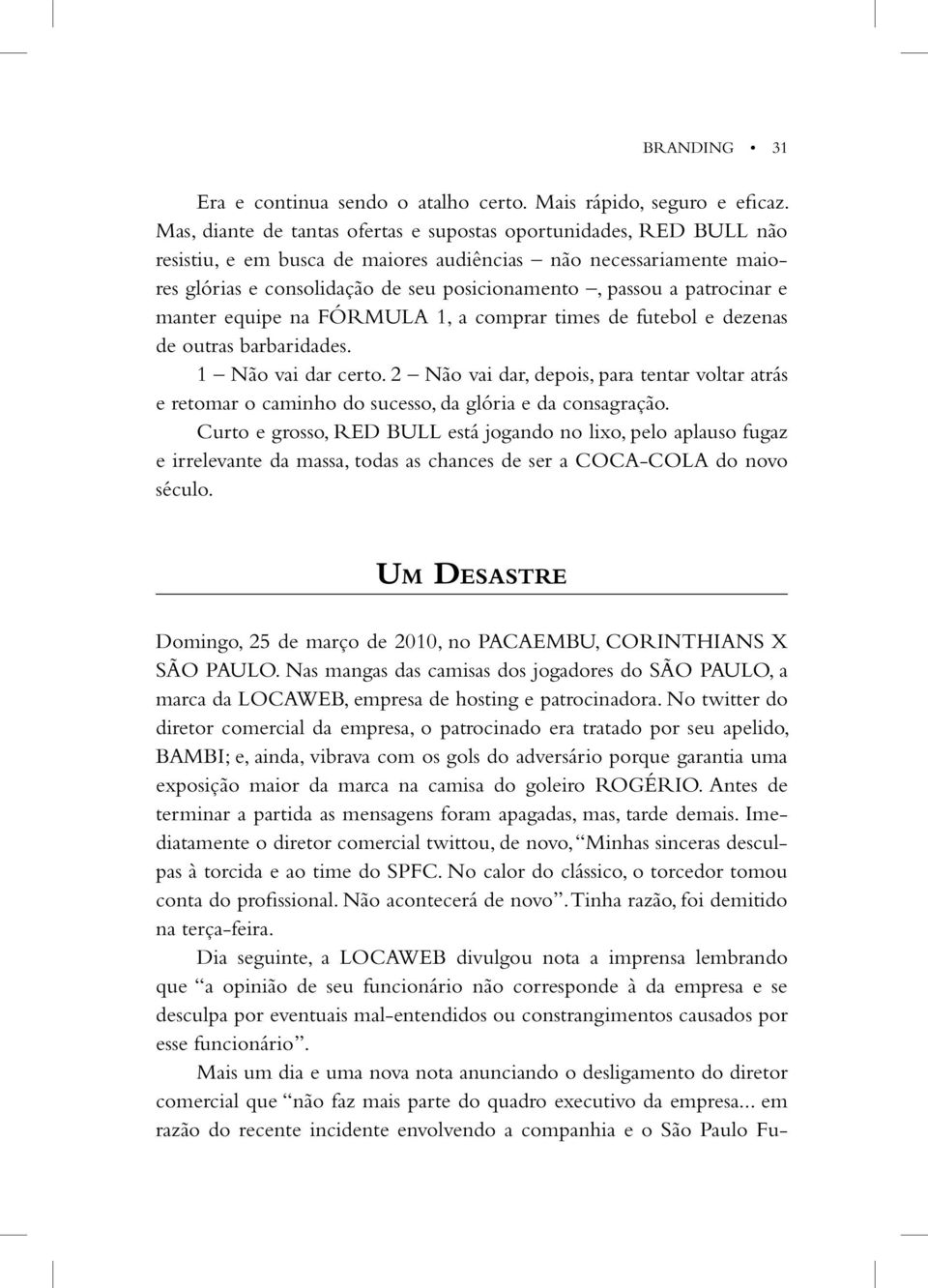 patrocinar e manter equipe na FÓRMULA 1, a comprar times de futebol e dezenas de outras barbaridades. 1 Não vai dar certo.