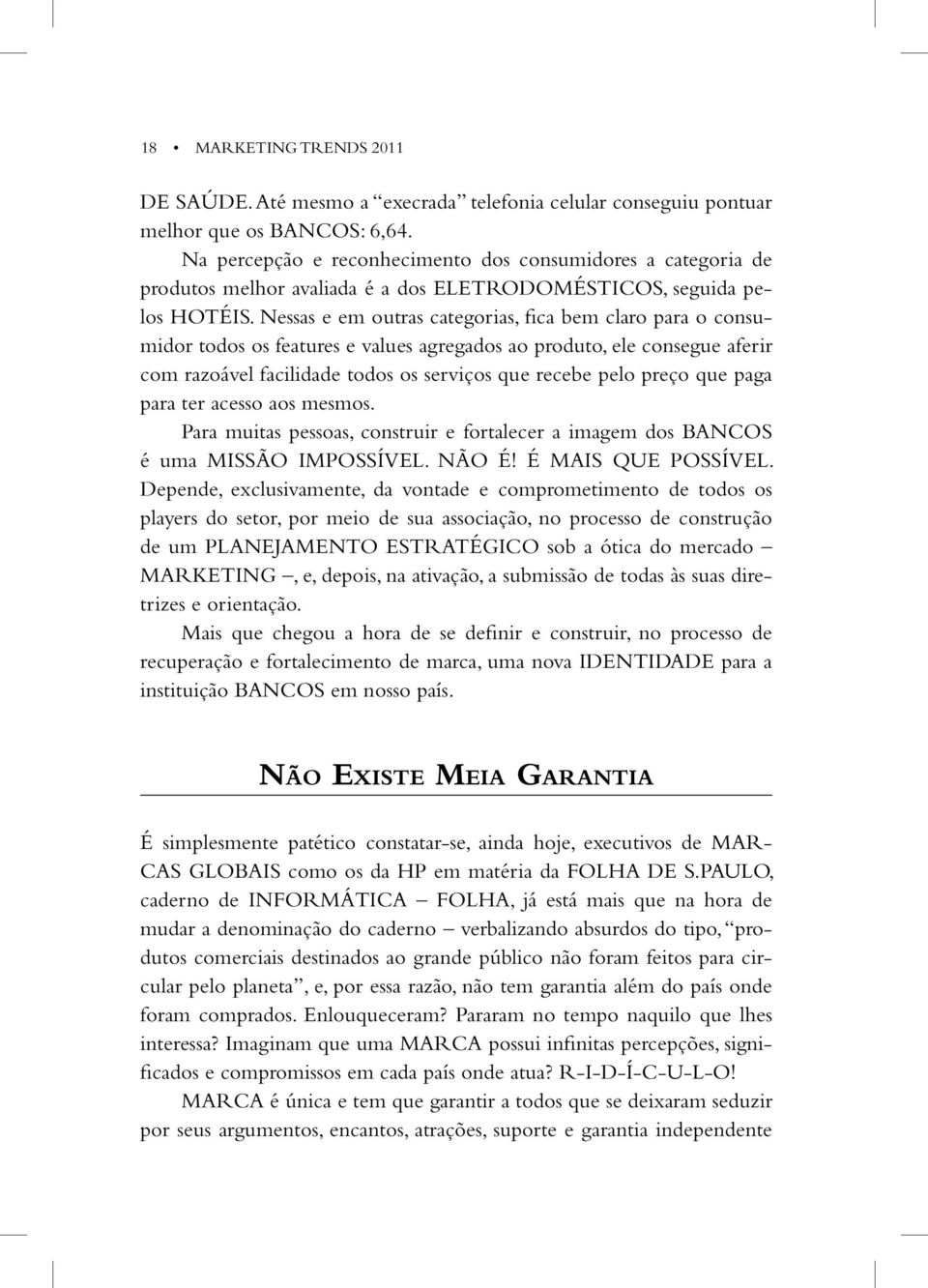 Nessas e em outras categorias, fica bem claro para o consumidor todos os features e values agregados ao produto, ele consegue aferir com razoável facilidade todos os serviços que recebe pelo preço