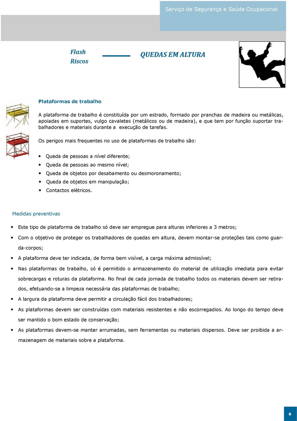 Os perigos mais frequentes no uso de plataformas de trabalho são: Queda de pessoas a nível diferente; Queda de pessoas ao mesmo nível; Queda de objetos por desabamento ou desmoronamento; Queda de