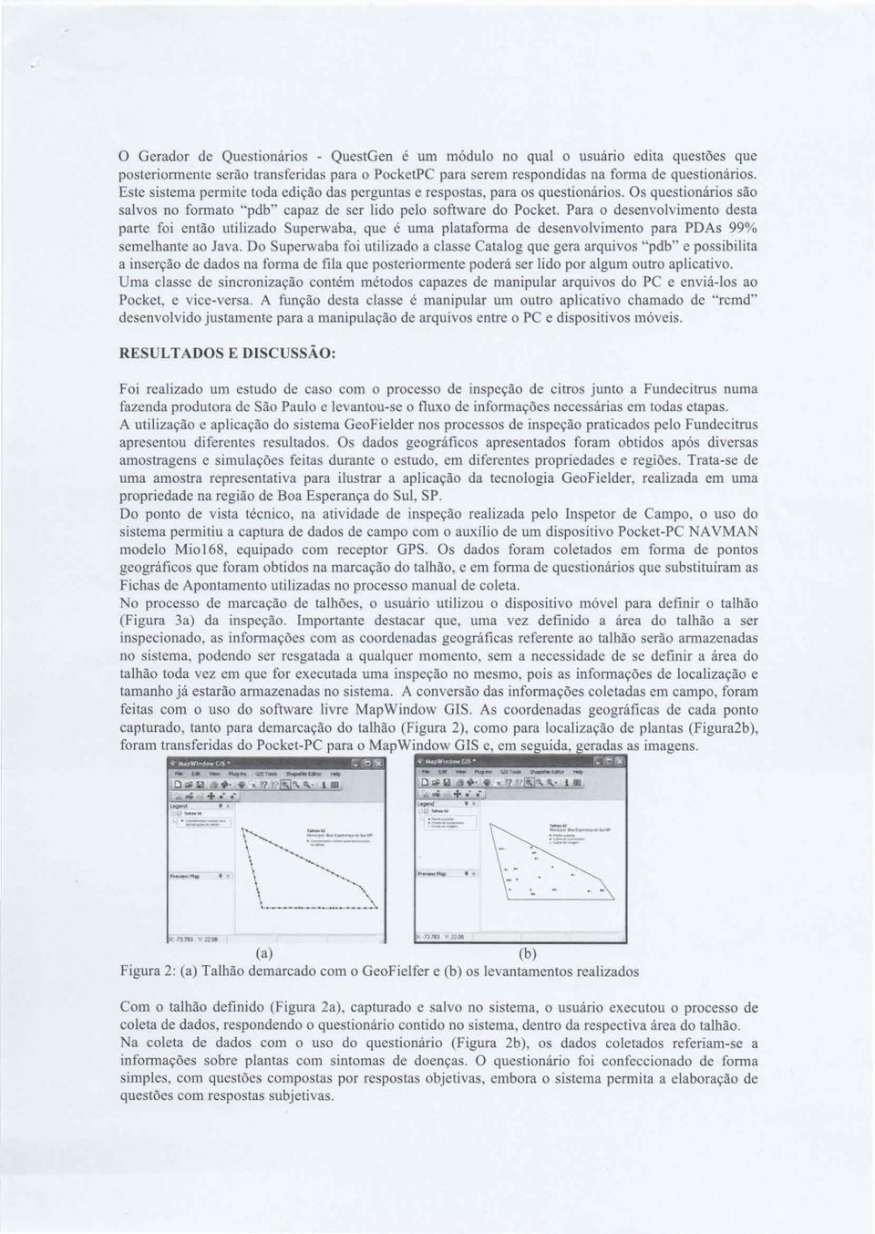 Para o desenvolvimento desta parte foi então utilizado Superwaba, que é uma plataforma de desenvolvimento para PDAs 99% semelhante ao Java.