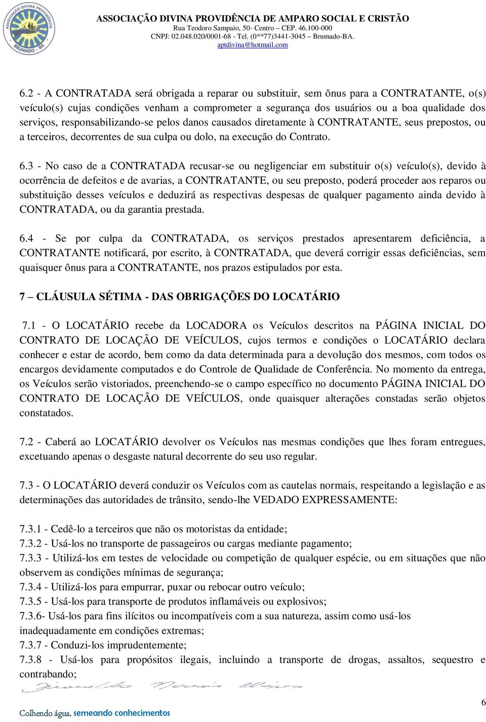 3 - No caso de a CONTRATADA recusar-se ou negligenciar em substituir o(s) veículo(s), devido à ocorrência de defeitos e de avarias, a CONTRATANTE, ou seu preposto, poderá proceder aos reparos ou