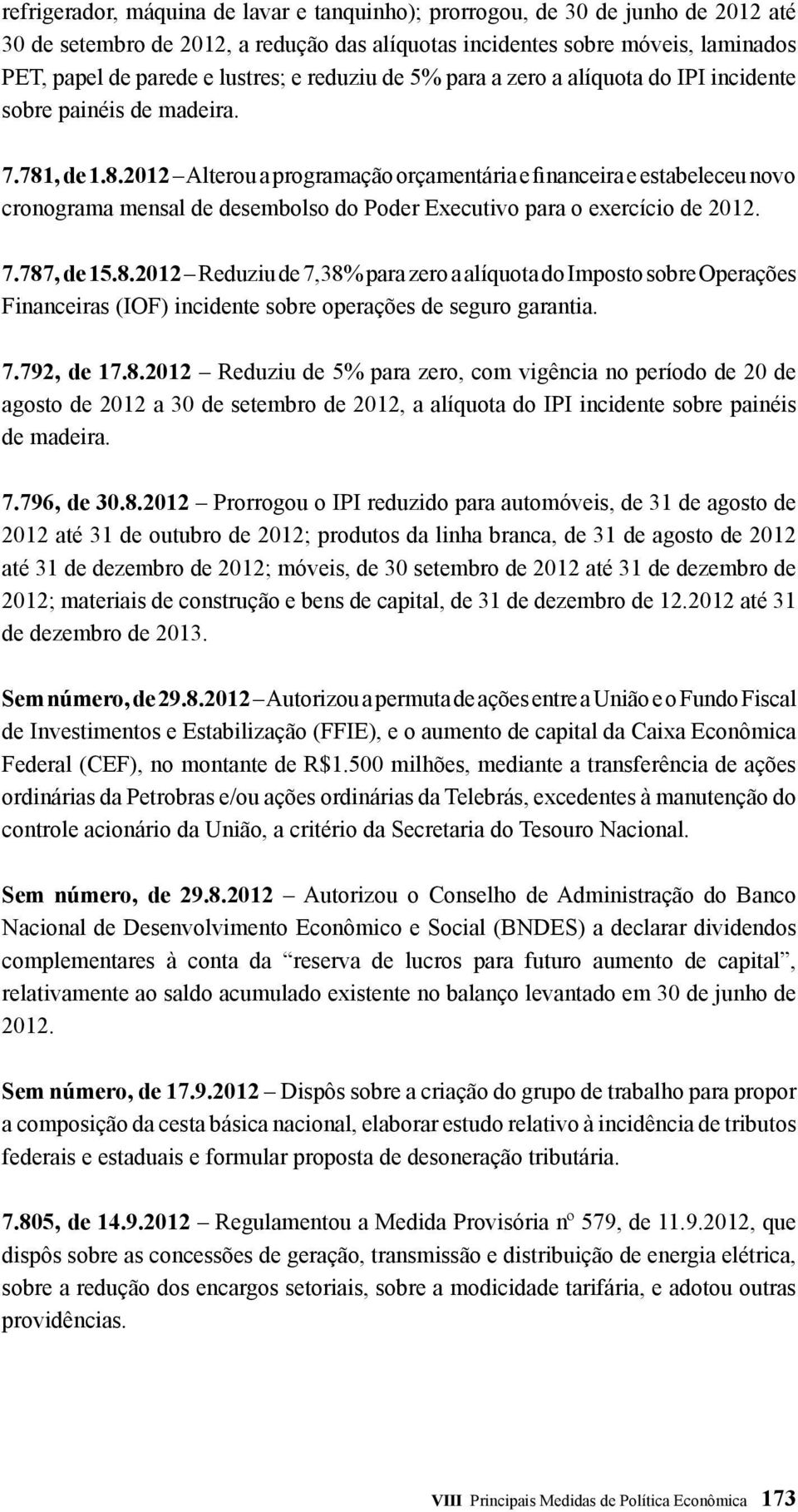 , de 1.8.2012 Alterou a programação orçamentária e financeira e estabeleceu novo cronograma mensal de desembolso do Poder Executivo para o exercício de 2012. 7.787, de 15.8.2012 Reduziu de 7,38% para zero a alíquota do Imposto sobre Operações Financeiras (IOF) incidente sobre operações de seguro garantia.