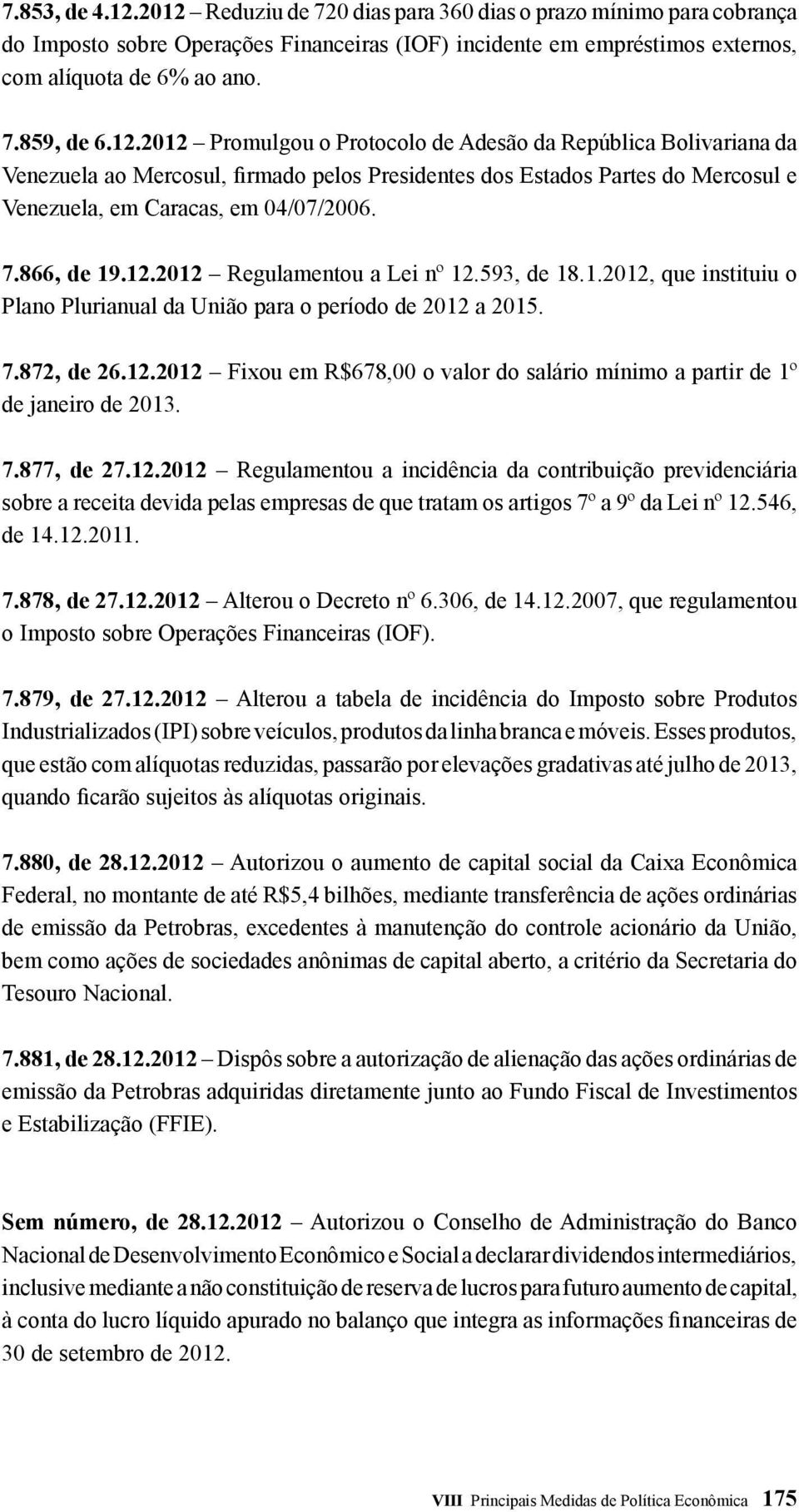 866, de 19.12.2012 Regulamentou a Lei nº 12.593, de 18.1.2012, que instituiu o Plano Plurianual da União para o período de 2012 a 2015. 7.872, de 26.12.2012 Fixou em R$678,00 o valor do salário mínimo a partir de 1º de janeiro de 2013.