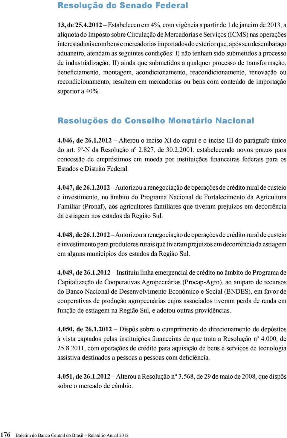 importados do exterior que, após seu desembaraço aduaneiro, atendam às seguintes condições: I) não tenham sido submetidos a processo de industrialização; II) ainda que submetidos a qualquer processo