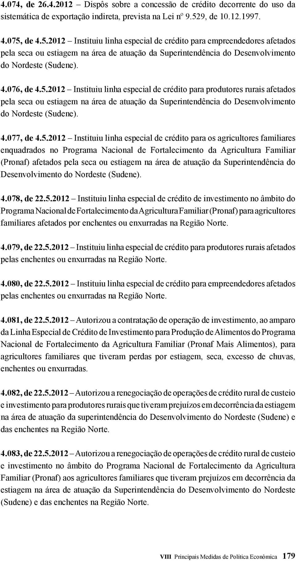 4.076, de 4.5.2012 Instituiu linha especial de crédito para produtores rurais afetados pela seca ou estiagem na área de atuação da Superintendência do Desenvolvimento do Nordeste (Sudene). 4.077, de 4.