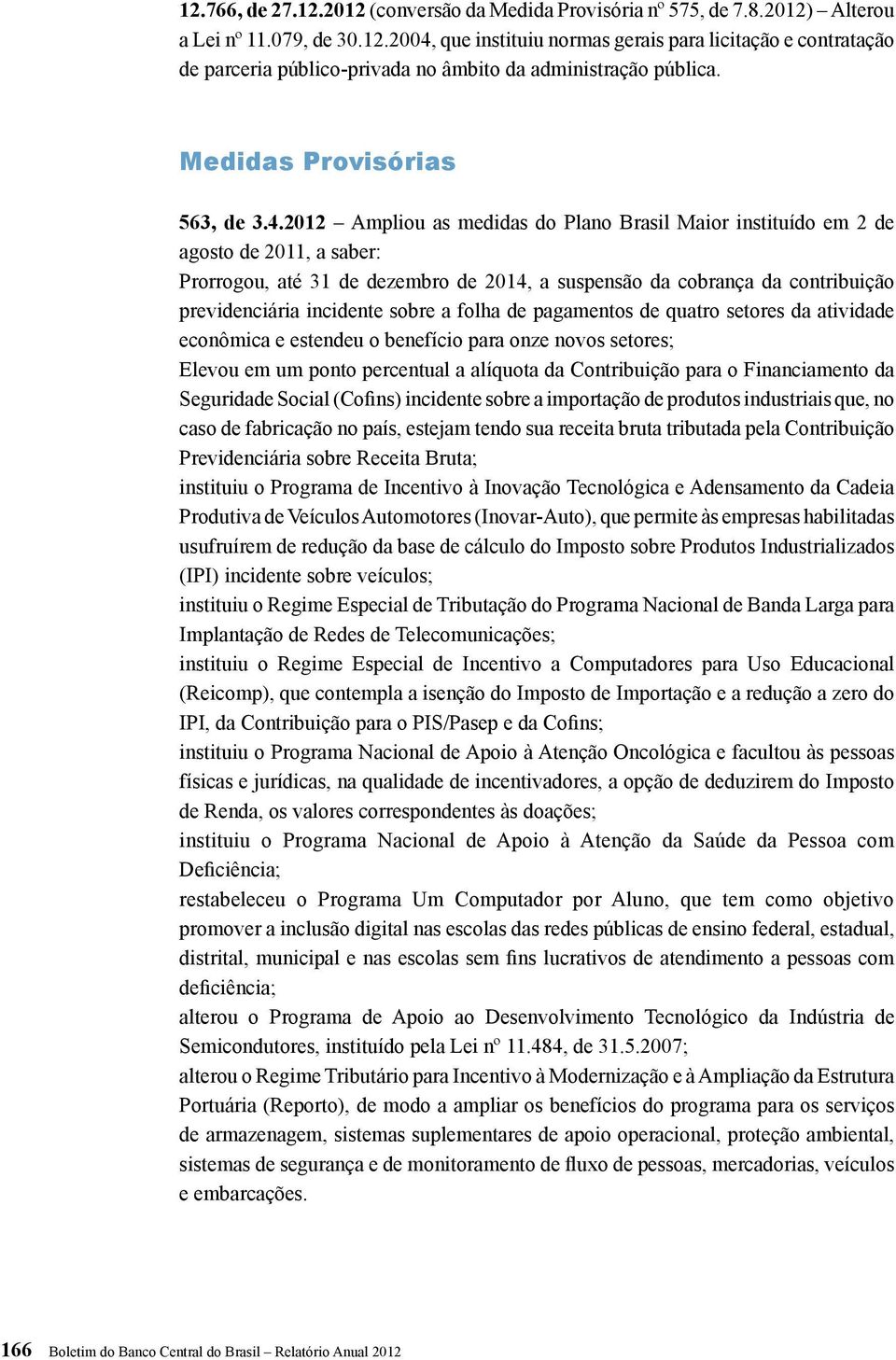 2012 Ampliou as medidas do Plano Brasil Maior instituído em 2 de agosto de 2011, a saber: Prorrogou, até 31 de dezembro de 2014, a suspensão da cobrança da contribuição previdenciária incidente sobre