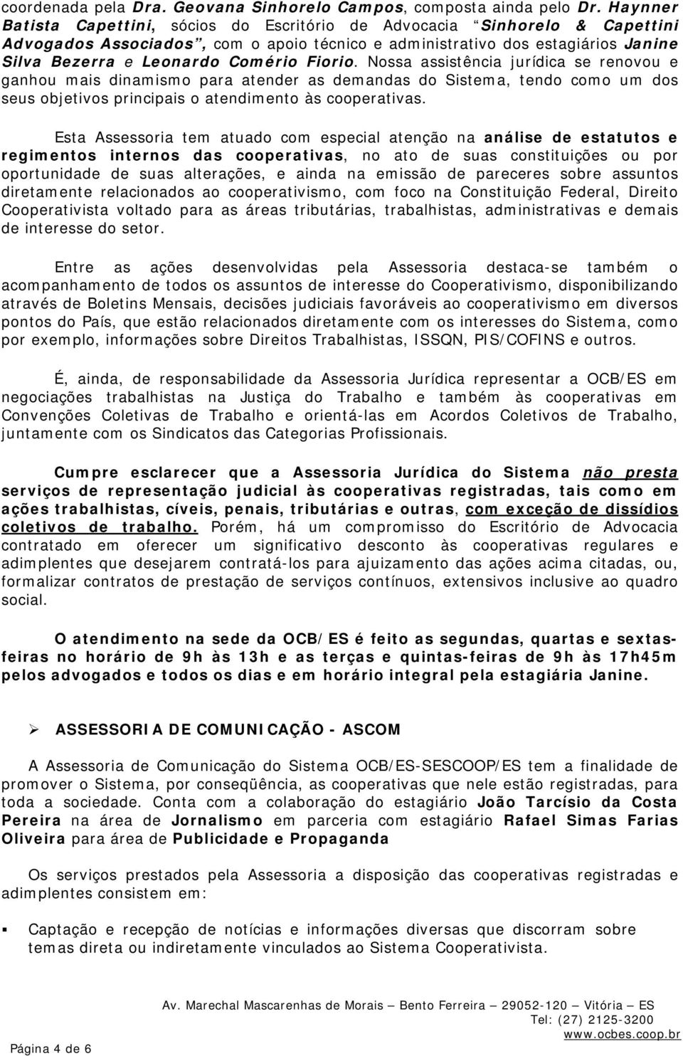 Fiorio. Nossa assistência jurídica se renovou e ganhou mais dinamismo para atender as demandas do Sistema, tendo como um dos seus objetivos principais o atendimento às cooperativas.