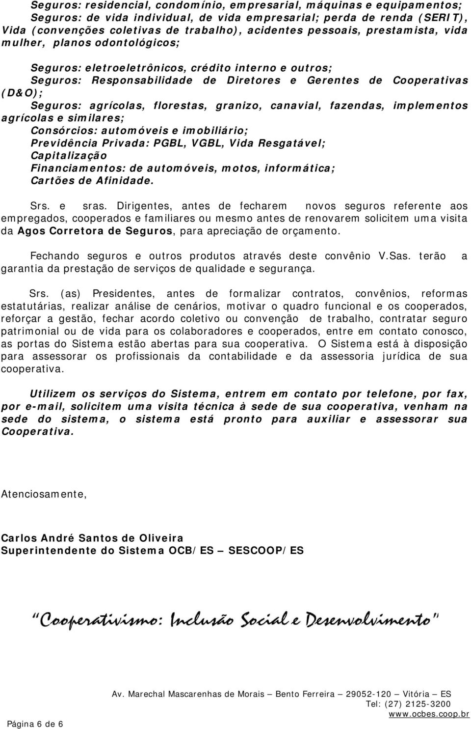 agrícolas, florestas, granizo, canavial, fazendas, implementos agrícolas e similares; Consórcios: automóveis e imobiliário; Previdência Privada: PGBL, VGBL, Vida Resgatável; Capitalização