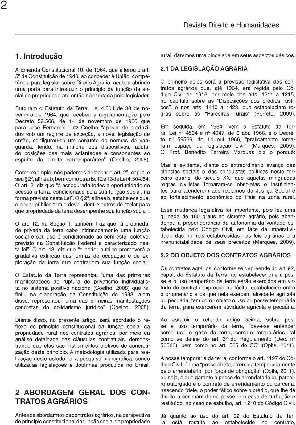 tratada pelo legislador. Surgiram o Estatuto da Terra, Lei 4.504 de 30 de novembro de 1964, que recebeu a regulamentação pelo Decreto 59.