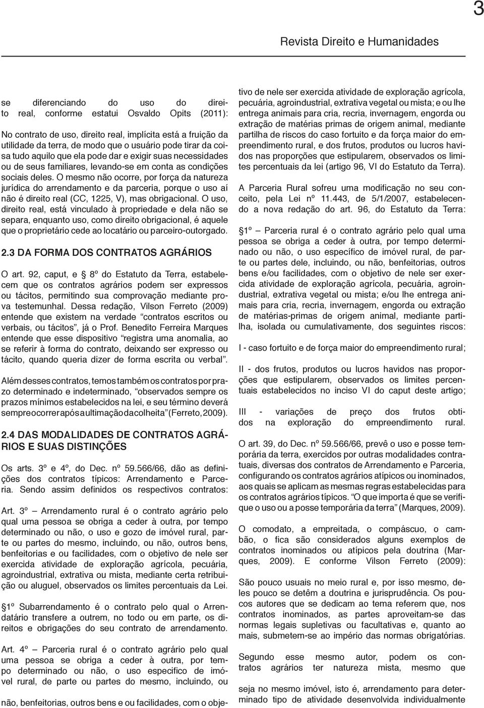 O mesmo não ocorre, por força da natureza jurídica do arrendamento e da parceria, porque o uso aí não é direito real (CC, 1225, V), mas obrigacional.