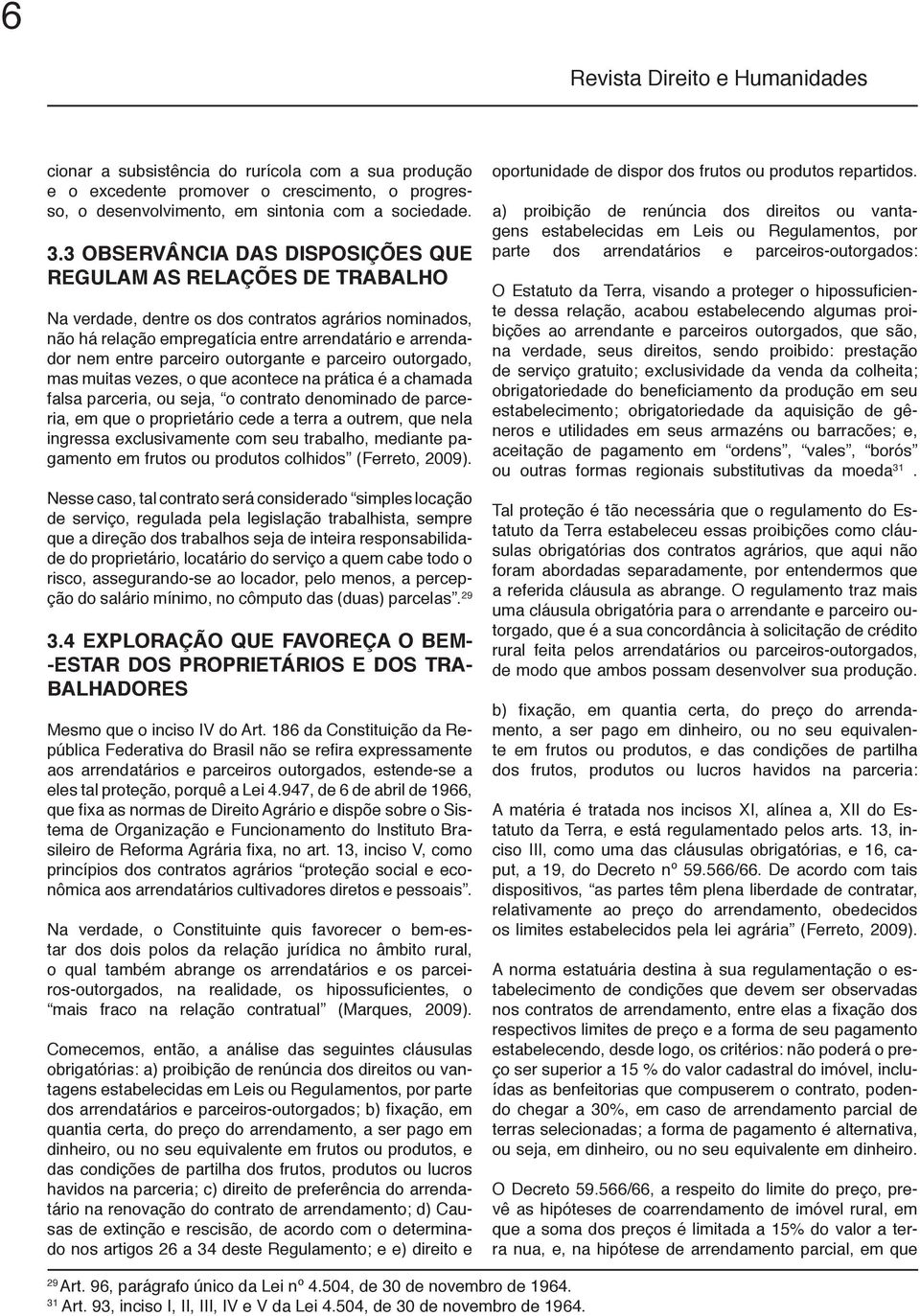 parceiro outorgante e parceiro outorgado, mas muitas vezes, o que acontece na prática é a chamada falsa parceria, ou seja, o contrato denominado de parceria, em que o proprietário cede a terra a