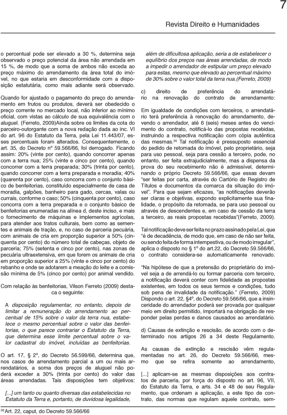 Quando for ajustado o pagamento do preço do arrendamento em frutos ou produtos, deverá ser obedecido o preço corrente no mercado local, não inferior ao mínimo oficial, com vistas ao cálculo de sua