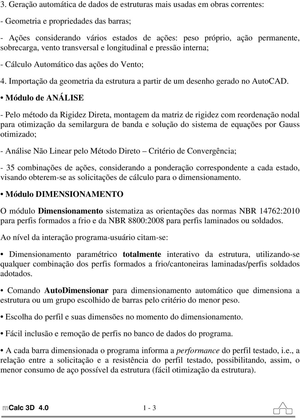 Módulo de ANÁLISE - Pelo método da Rigidez Direta, montagem da matriz de rigidez com reordenação nodal para otimização da semilargura de banda e solução do sistema de equações por Gauss otimizado; -