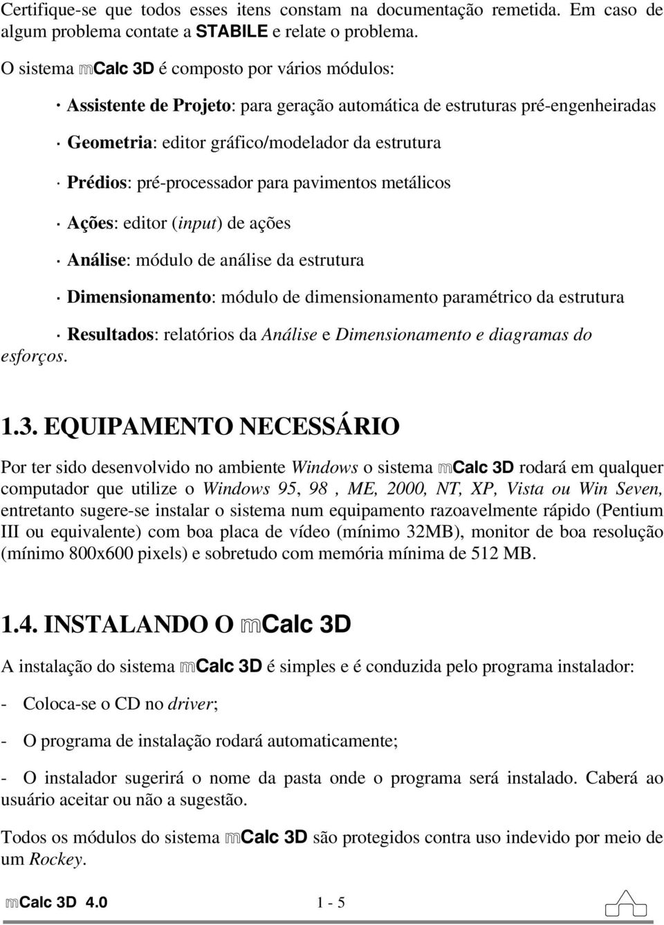 pré-processador para pavimentos metálicos Ações: editor (input) de ações Análise: módulo de análise da estrutura Dimensionamento: módulo de dimensionamento paramétrico da estrutura Resultados: