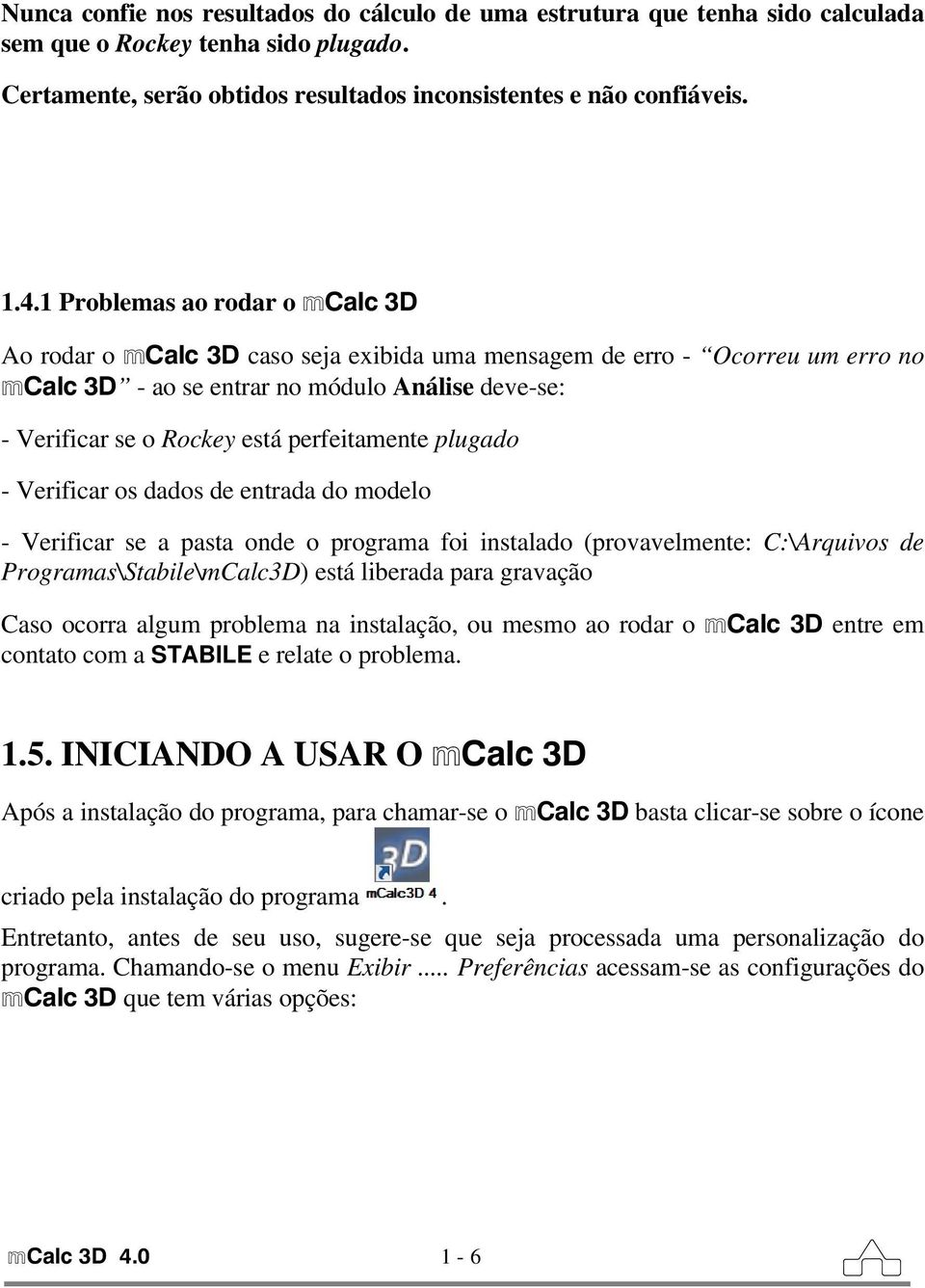 perfeitamente plugado - Verificar os dados de entrada do modelo - Verificar se a pasta onde o programa foi instalado (provavelmente: C:\Arquivos de Programas\Stabile\mCalc3D) está liberada para