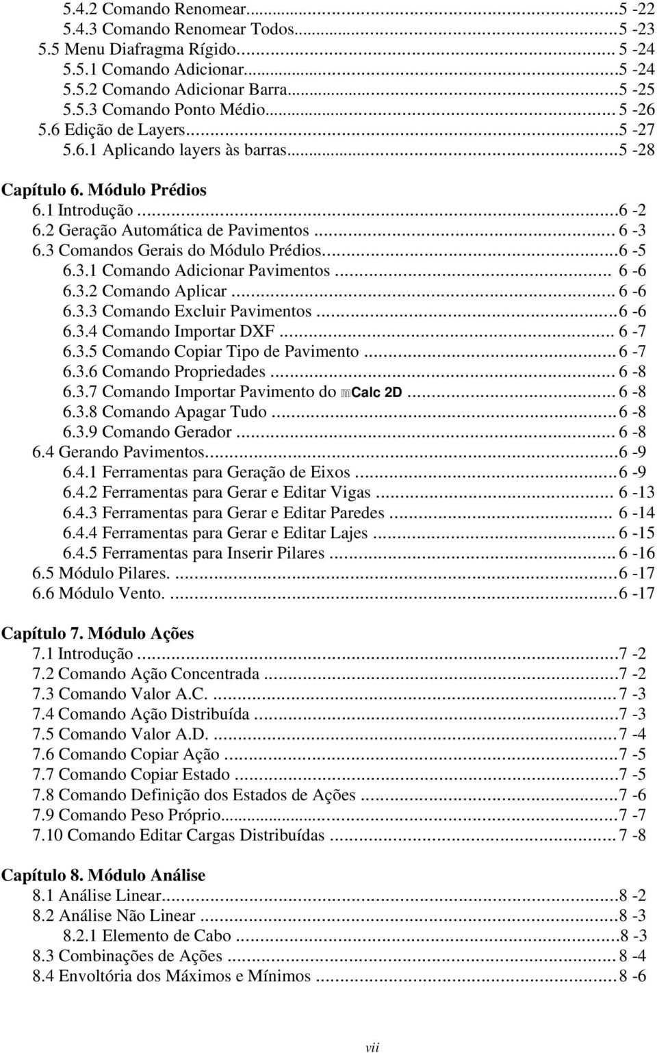 3 Comandos Gerais do Módulo Prédios... 6-5 6.3.1 Comando Adicionar Pavimentos... 6-6 6.3.2 Comando Aplicar... 6-6 6.3.3 Comando Excluir Pavimentos... 6-6 6.3.4 Comando Importar DXF... 6-7 6.3.5 Comando Copiar Tipo de Pavimento.