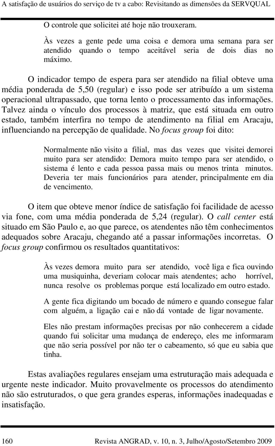 O indicador tempo de espera para ser atendido na filial obteve uma média ponderada de 5,50 (regular) e isso pode ser atribuído a um sistema operacional ultrapassado, que torna lento o processamento