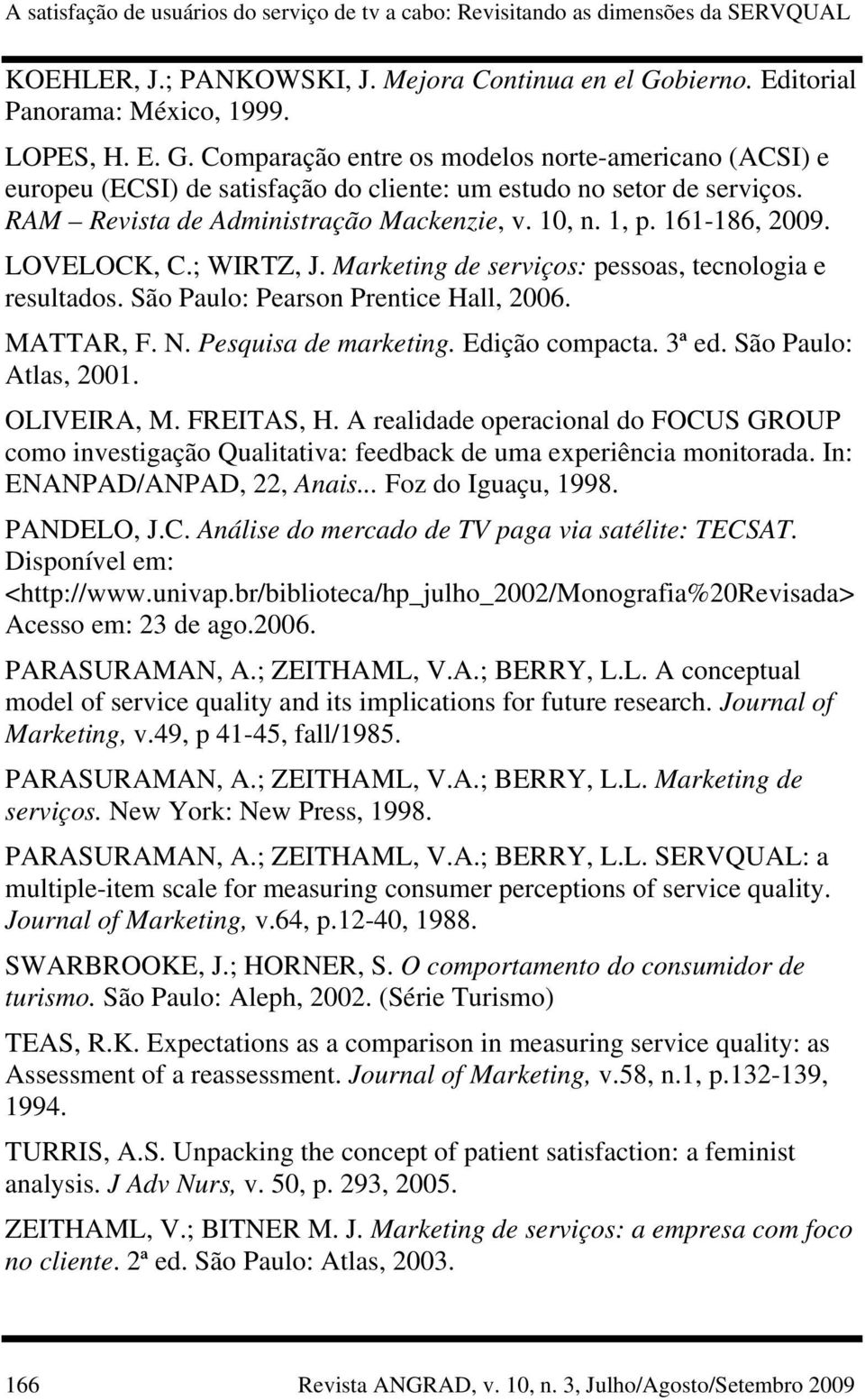 RAM Revista de Administração Mackenzie, v. 10, n. 1, p. 161-186, 2009. LOVELOCK, C.; WIRTZ, J. Marketing de serviços: pessoas, tecnologia e resultados. São Paulo: Pearson Prentice Hall, 2006.