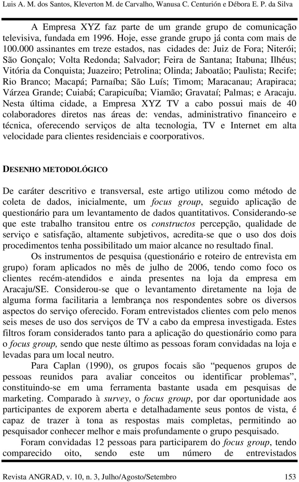 000 assinantes em treze estados, nas cidades de: Juiz de Fora; Niterói; São Gonçalo; Volta Redonda; Salvador; Feira de Santana; Itabuna; Ilhéus; Vitória da Conquista; Juazeiro; Petrolina; Olinda;