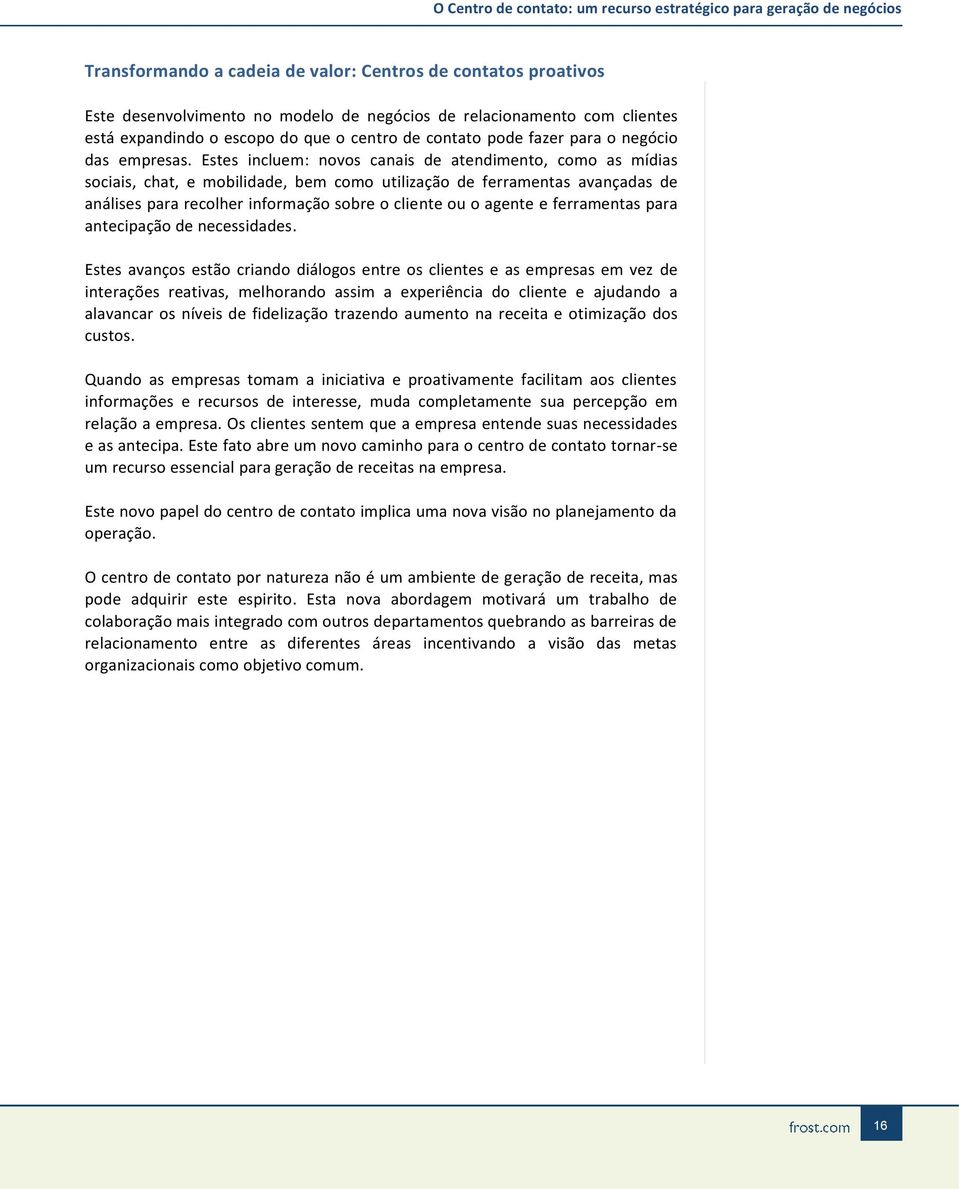 Estes incluem: novos canais de atendimento, como as mídias sociais, chat, e mobilidade, bem como utilização de ferramentas avançadas de análises para recolher informação sobre o cliente ou o agente e