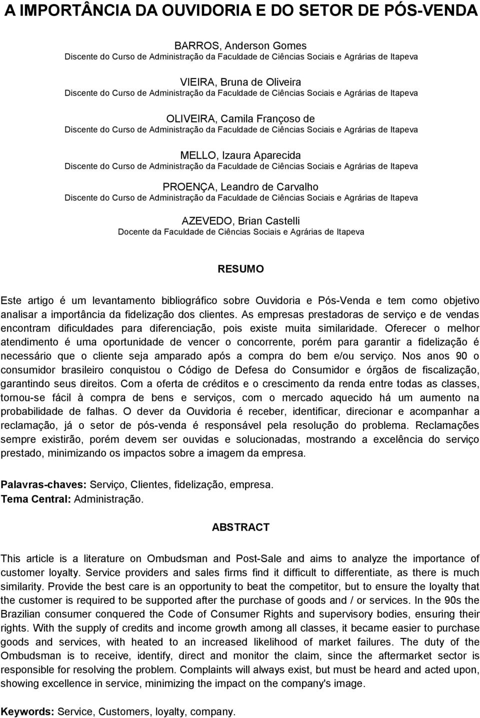 fidelização dos clientes. As empresas prestadoras de serviço e de vendas encontram dificuldades para diferenciação, pois existe muita similaridade.