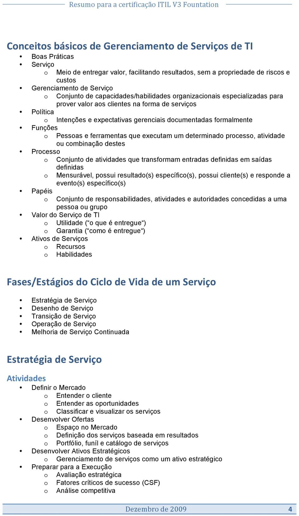 executam um determinad prcess, atividade u cmbinaçã destes Prcess Cnjunt de atividades que transfrmam entradas definidas em saídas definidas Mensurável, pssui resultad(s) específic(s), pssui