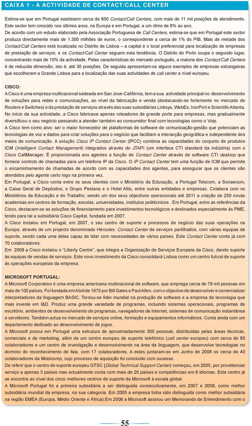 De acordo com um estudo elaborado pela Associação Portuguesa de Call Centers, estima-se que em Portugal este sector produza directamente mais de 1.