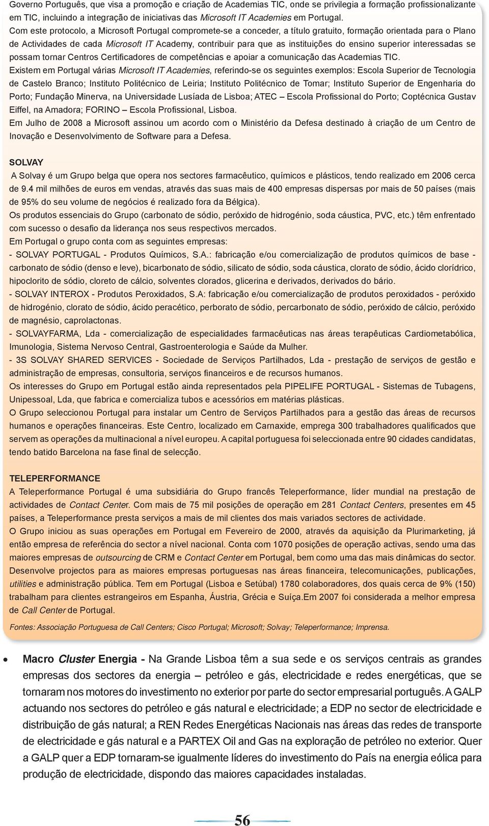 Com este protocolo, a Microsoft Portugal compromete-se a conceder, a título gratuito, formação orientada para o Plano de Actividades de cada Microsoft IT Academy, contribuir para que as instituições