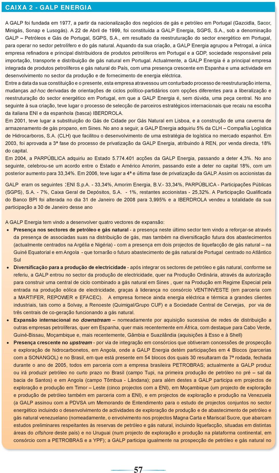 Aquando da sua criação, a GALP Energia agrupou a Petrogal, a única empresa refi nadora e principal distribuidora de produtos petrolíferos em Portugal e a GDP, sociedade responsável pela importação,