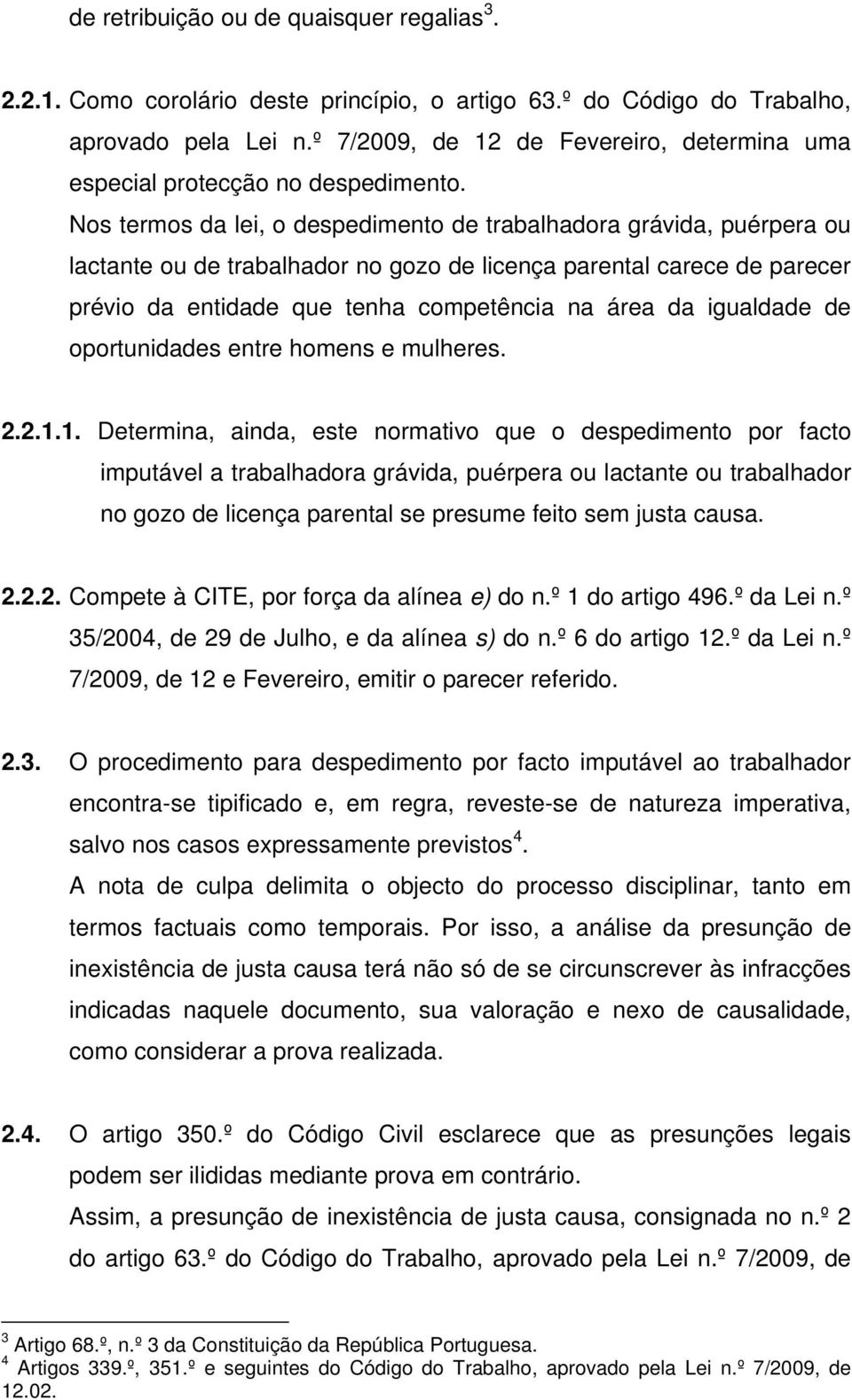 Nos termos da lei, o despedimento de trabalhadora grávida, puérpera ou lactante ou de trabalhador no gozo de licença parental carece de parecer prévio da entidade que tenha competência na área da