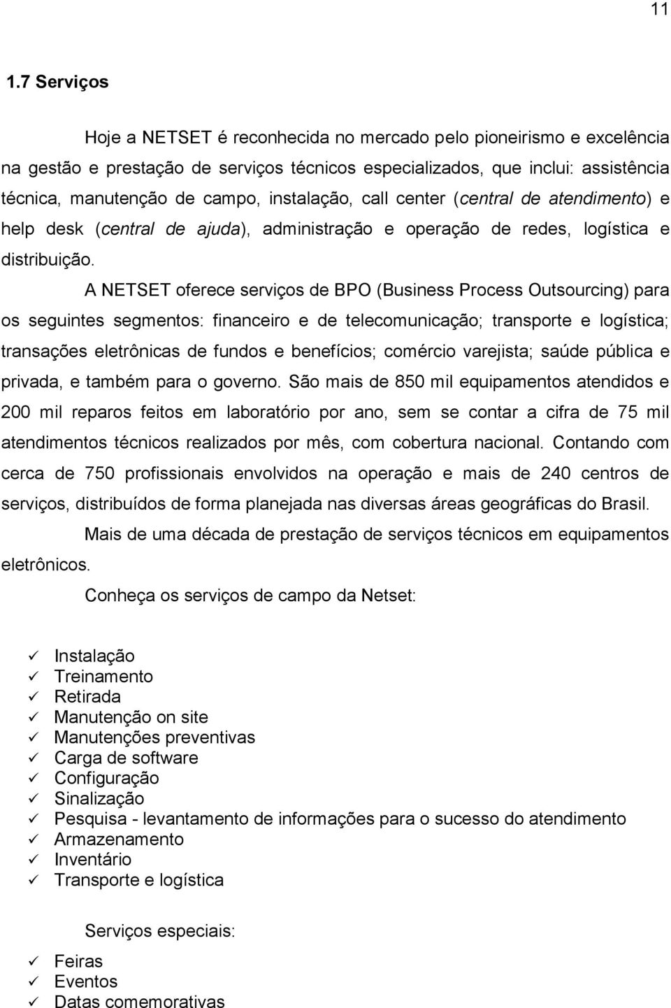 A NETSET oferece serviços de BPO (Business Process Outsourcing) para os seguintes segmentos: financeiro e de telecomunicação; transporte e logística; transações eletrônicas de fundos e benefícios;