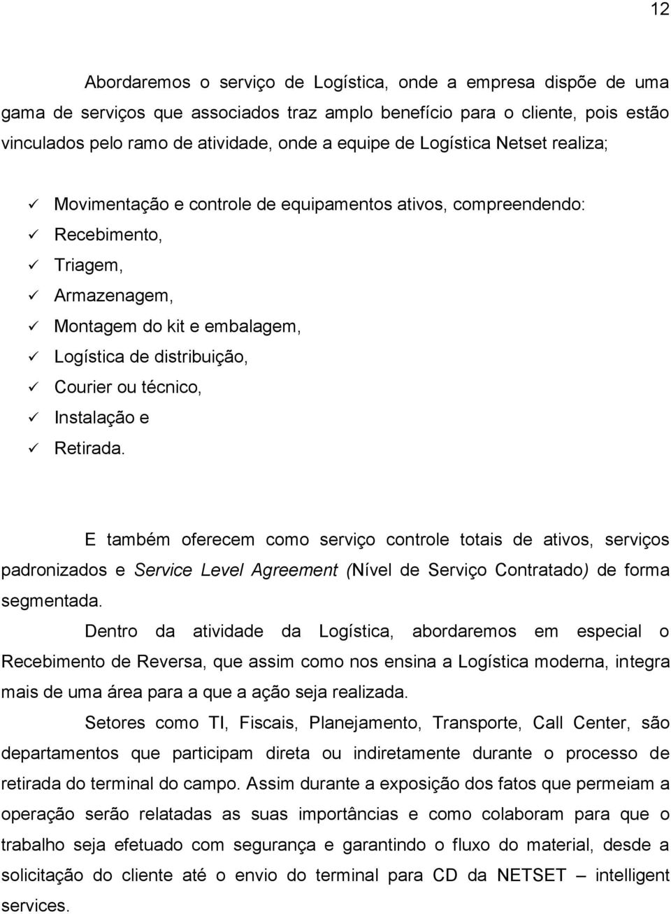 Instalação e Retirada. E também oferecem como serviço controle totais de ativos, serviços padronizados e Service Level Agreement (Nível de Serviço Contratado) de forma segmentada.