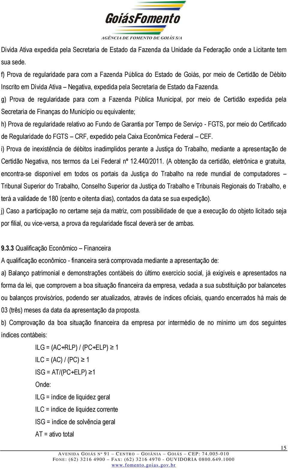 g) Prova de regularidade para com a Fazenda Pública Municipal, por meio de Certidão expedida pela Secretaria de Finanças do Município ou equivalente; h) Prova de regularidade relativo ao Fundo de