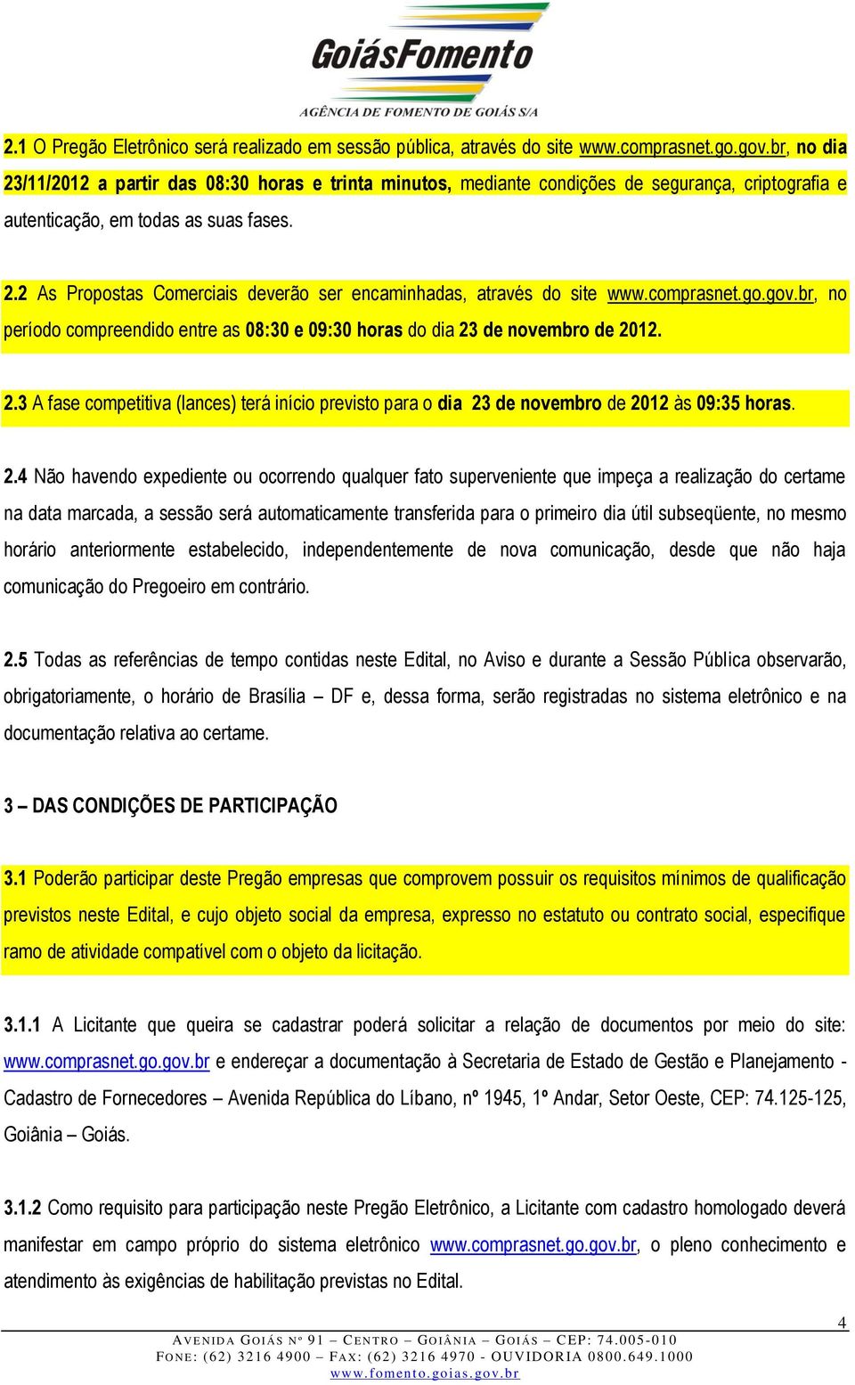 comprasnet.go.gov.br, no período compreendido entre as 08:30 e 09:30 horas do dia 23 de novembro de 2012. 2.3 A fase competitiva (lances) terá início previsto para o dia 23 de novembro de 2012 às 09:35 horas.