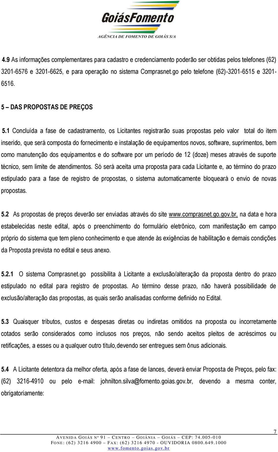 1 Concluída a fase de cadastramento, os Licitantes registrarão suas propostas pelo valor total do item inserido, que será composta do fornecimento e instalação de equipamentos novos, software,